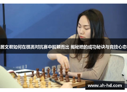 居文君如何在棋类对抗赛中脱颖而出 揭秘她的成功秘诀与竞技心态